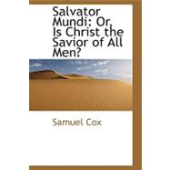 Salvator Mundi : Or, Is Christ the Savior of All Men?