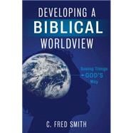Developing a Biblical Worldview Seeing Things God’s Way