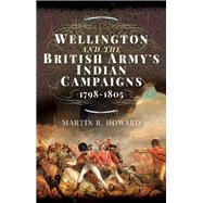 Wellington and the British Army's Indian Campaigns 1798 - 1805