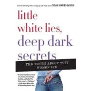 Little White Lies, Deep Dark Secrets The Truth About Why Women Lie