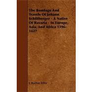 The Bondage and Travels of Johann Schiltberger: A Native of Bavaria - in Europe, Asia and Africa 1396-1427