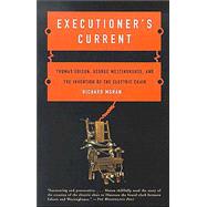Executioner's Current Thomas Edison, George Westinghouse, and the Invention of the Electric Chair