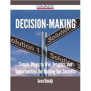 Decision Making: Simple Steps to Win, Insights and Opportunities for Maxing Out Success