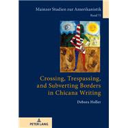 Crossing, Trespassing, and Subverting Borders in Chicana Writing
