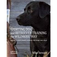 Sporting Dog and Retriever Training: The Wildrose Way Raising a Gentleman's Gundog for Home and Field