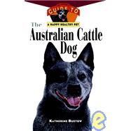 The Australian Cattle Dog: An Owner's Guide to a Happy Healthy Pet