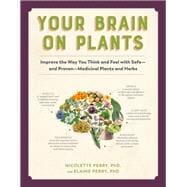 Your Brain on Plants Improve the Way You Think and Feel with Safe - and Proven - Medicinal Plants and Herbs