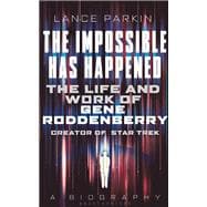 The  Impossible Has Happened The Life and Work of Gene Roddenberry, Creator of Star Trek