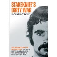 Stakeknife's Dirty War  The Inside Story of Scappaticci, the IRA’s Nutting Squad, and the British Spooks who Ran the War