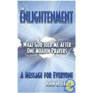 The Enlightenment, What God Told Me After One Million Prayers: A Message for Everyone