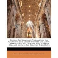 Book of Doctrine and Covenants of the Church of Jesus Christ of Latter-Day Saints : Carefully Selected from the Revelations of God, and Given in the Or