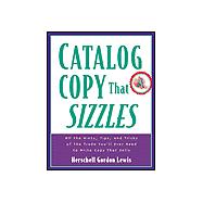 Catalogue Copy That Sizzles : All the Hints, Tips and Tricks of the Trade You'll Ever Need to Write Copy That Sells
