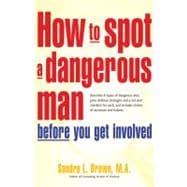 How to Spot a Dangerous Man Before You Get Involved Describes 8 Types of Dangerous Men, Gives Defense Strategies and a Red Alert Checklist for Each, and Includes Stories of Successes and Failures