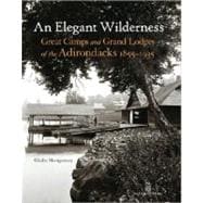 An Elegant Wilderness: Great Camps and Grand Lodges of the Adirondacks 1855-1935