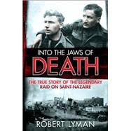 Into the Jaws of Death The True Story of the Legendary Raid on Saint-Nazaire