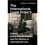 The International Legal Order's Colour Line Racism, Racial Discrimination, and the Making of International Law