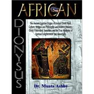 African Dionysus: The Ancient Egyptian Origins of Ancient Greek Myth, Culture, Religion And Philosophy, And Modern Masonry, Greek Fraternities, Sororities