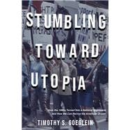 Stumbling Toward Utopia How the 1960s Turned Into a National Nightmare and How We Can Revive the American Dream