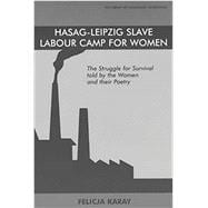 Hasag-Leipzig Slave Labour Camp for Women The Struggle for Survival told by the Women and their Poetry