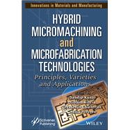 Hybrid Micromachining and Microfabrication Technologies Principles, Varieties and Applications