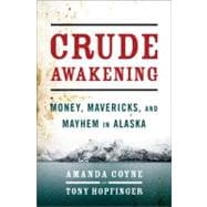 Crude Awakening Money, Mavericks, and Mayhem in Alaska