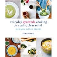 Everyday Ayurveda Cooking for a Calm, Clear Mind 100 Simple Sattvic Recipes