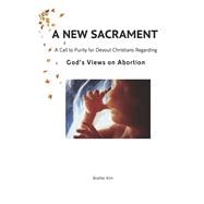 A NEW SACRAMENT A call to purity for devout Christians regarding  Godâ€™s Views on AbortionÂ¬Â¬