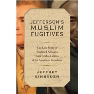Jefferson's Muslim Fugitives The Lost Story of Enslaved Africans, their Arabic Letters, and an American President