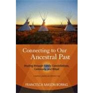 Connecting to Our Ancestral Past Healing through Family Constellations, Ceremony, and Ritual