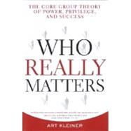 Who Really Matters : The Core Group Theory of Power, Privilege, and Success