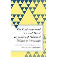 The Confrontational ‘Us and Them’ Dynamics of Polarised Politics in Venezuela A Post-Structuralist Examination