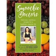 Smoothie Doctors Delicious, Nutritious Recipes for a Healthier, Happier Life