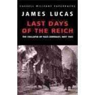 Last Days of the Reich : The Collapse of Nazi Germany, May 1945