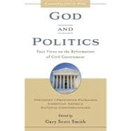 God and Politics: Four Views on the Reformation of Civil Government : Theonomy, Principled Pluralism, Christian America, National Confessionalism