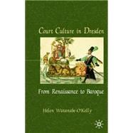 Court Culture In Dresden From Renaissance to Baroque