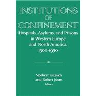 Institutions of Confinement: Hospitals, Asylums, and Prisons in Western Europe and North America, 1500â€“1950