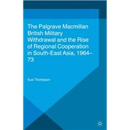 British Military Withdrawal and the Rise of Regional Cooperation in South-East Asia, 1964-73