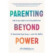 Parenting Beyond Power How to Use Connection and Collaboration to Transform Your Family -- and the Worl d
