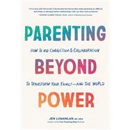 Parenting Beyond Power How to Use Connection and Collaboration to Transform Your Family--and the World