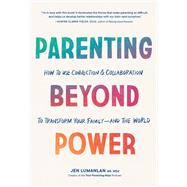 Parenting Beyond Power How to Use Connection and Collaboration to Transform Your Family -- and the Worl d