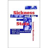 Sickness and the State: Health and Illness in Colonial Malaya, 1870â€“1940