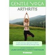 Gentle Yoga for Arthritis A Safe and Easy Approach to Better Health and Well-Being through Yoga