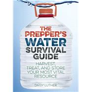 The Prepper's Water Survival Guide Harvest, Treat, and Store Your Most Vital Resource
