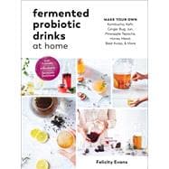 Fermented Probiotic Drinks at Home Make Your Own Kombucha, Kefir, Ginger Bug, Jun, Pineapple Tepache, Honey Mead, Beet Kvass, and More