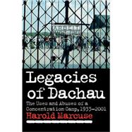 Legacies of Dachau: The Uses and Abuses of a Concentration Camp, 1933â€“2001