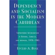 Dependency and Socialism in the Modern Caribbean Superpower Intervention in Guyana, Jamaica, and Grenada, 1970-1985