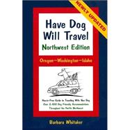 Have Dog Will Travel - Northwest Edition : Oregon-Washington-Idaho: Hassle-Free Guide to Traveling with Your Dog