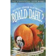 So You Think You Know Roald Dahl?; Over 1000 Questions About All Your Favourite Books