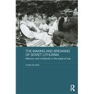 The Making and Breaking of Soviet Lithuania: Memory and Modernity in the Wake of War