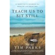 Teach Us to Sit Still A Skeptic's Search for Health and Healing